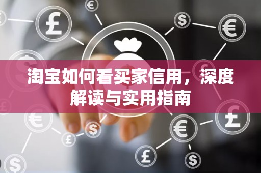 淘宝如何看买家信用，深度解读与实用指南