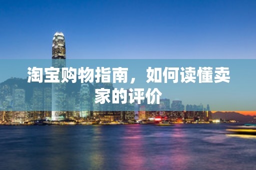 淘宝购物指南，如何读懂卖家的评价