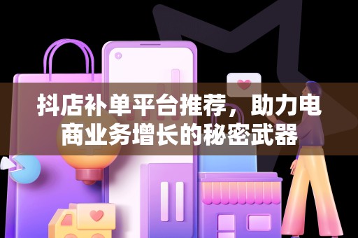 抖店补单平台推荐，助力电商业务增长的秘密武器