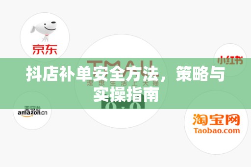 抖店补单安全方法，策略与实操指南