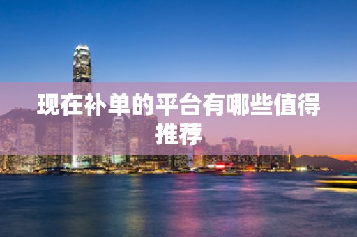 现在补单的平台有哪些值得推荐