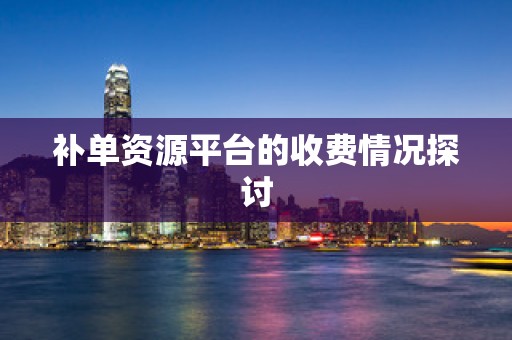 补单资源平台的收费情况探讨