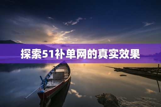 探索51补单网的真实效果
