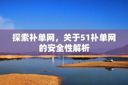 探索补单网，关于51补单网的安全性解析