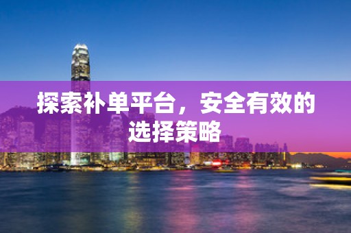 探索补单平台，安全有效的选择策略
