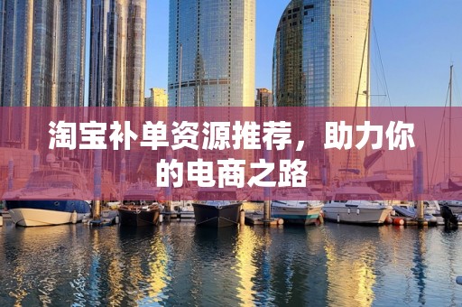 淘宝补单资源推荐，助力你的电商之路