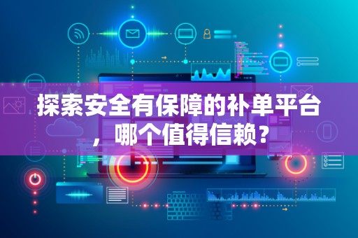 探索安全有保障的补单平台，哪个值得信赖？