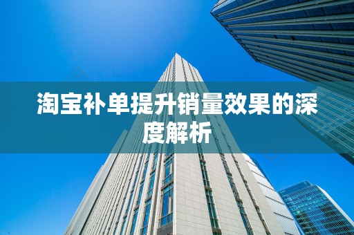 淘宝补单提升销量效果的深度解析