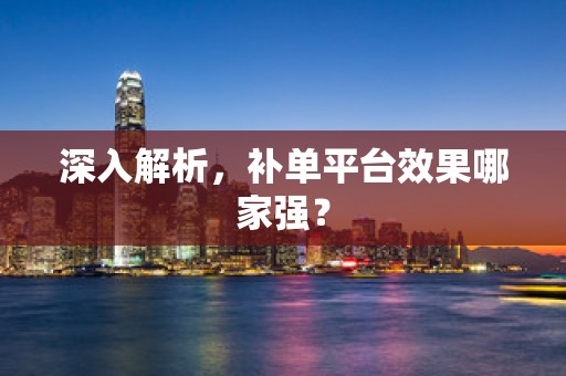 深入解析，补单平台效果哪家强？