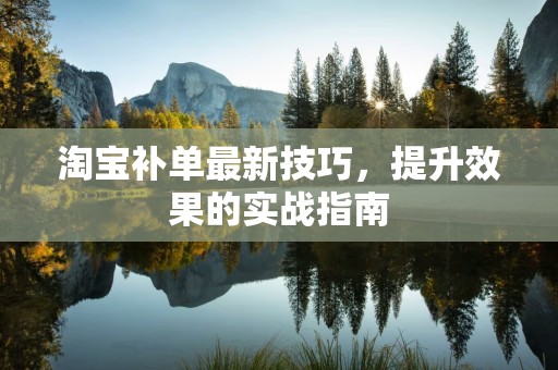 淘宝补单最新技巧，提升效果的实战指南