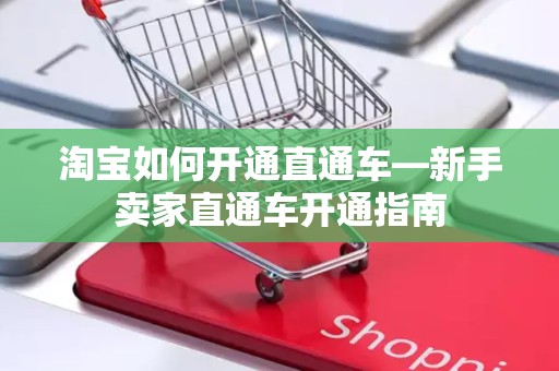 淘宝如何开通直通车—新手卖家直通车开通指南