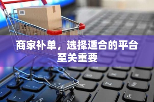 商家补单，选择适合的平台至关重要