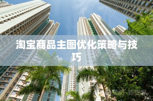 淘宝商品主图优化策略与技巧
