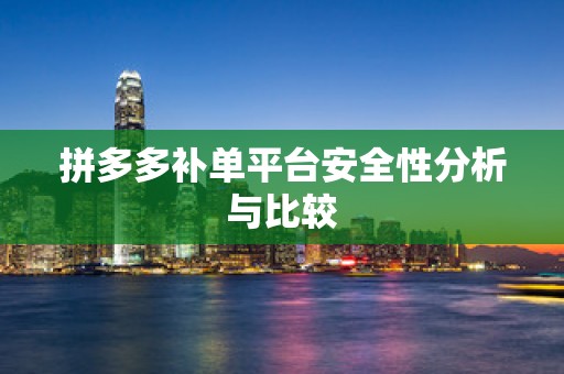拼多多补单平台安全性分析与比较