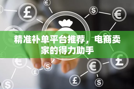 精准补单平台推荐，电商卖家的得力助手