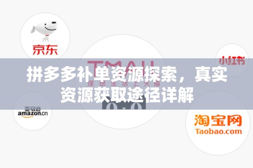 拼多多补单资源探索，真实资源获取途径详解