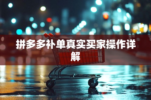 拼多多补单真实买家操作详解