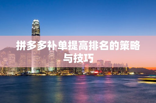 拼多多补单提高排名的策略与技巧