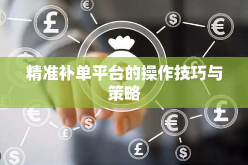 精准补单平台的操作技巧与策略
