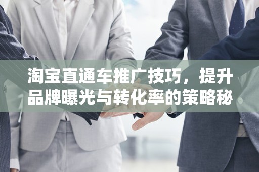 淘宝直通车推广技巧，提升品牌曝光与转化率的策略秘籍