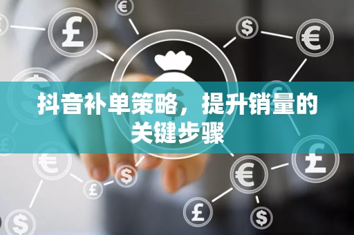 抖音补单策略，提升销量的关键步骤