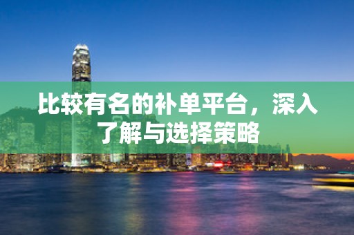 比较有名的补单平台，深入了解与选择策略