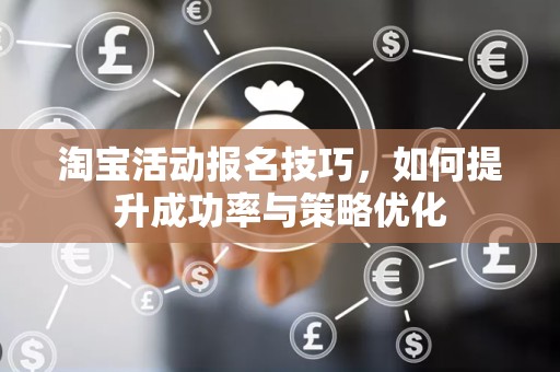 淘宝活动报名技巧，如何提升成功率与策略优化