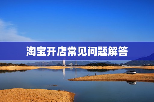 淘宝开店常见问题解答