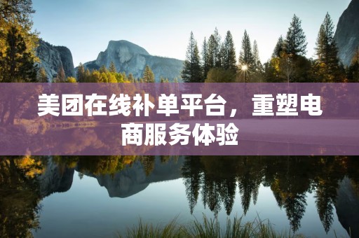 美团在线补单平台，重塑电商服务体验