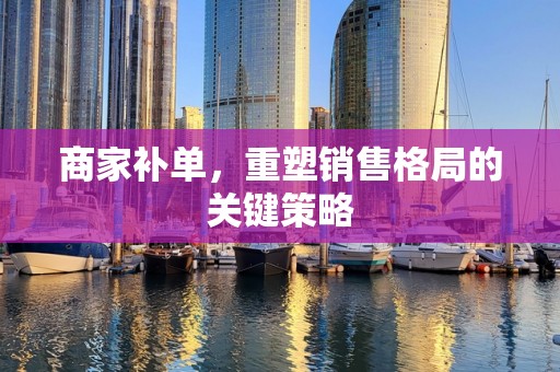 商家补单，重塑销售格局的关键策略