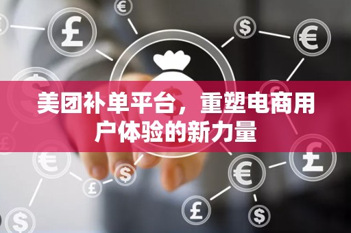 美团补单平台，重塑电商用户体验的新力量