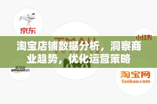 淘宝店铺数据分析，洞察商业趋势，优化运营策略