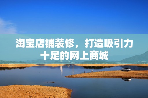 淘宝店铺装修，打造吸引力十足的网上商城