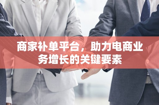 商家补单平台，助力电商业务增长的关键要素