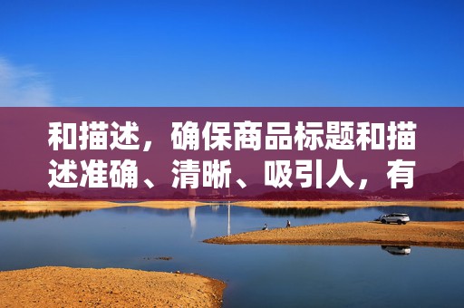 和描述，确保商品标题和描述准确、清晰、吸引人，有助于提升商品的点击率