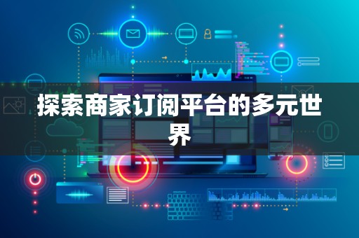 探索商家订阅平台的多元世界