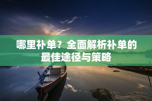 哪里补单？全面解析补单的最佳途径与策略