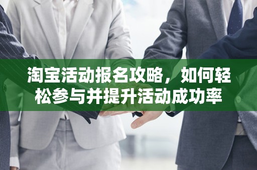 淘宝活动报名攻略，如何轻松参与并提升活动成功率