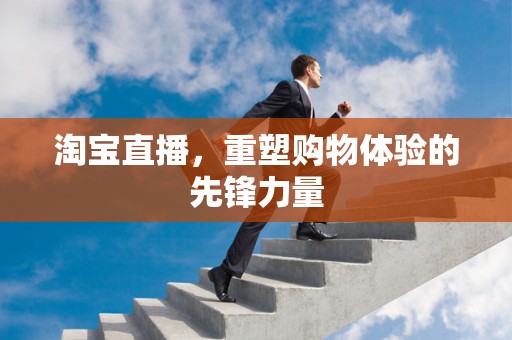 淘宝直播，重塑购物体验的先锋力量