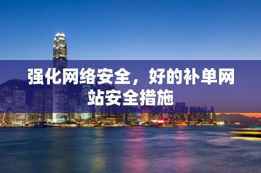 强化网络安全，好的补单网站安全措施
