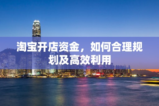 淘宝开店资金，如何合理规划及高效利用