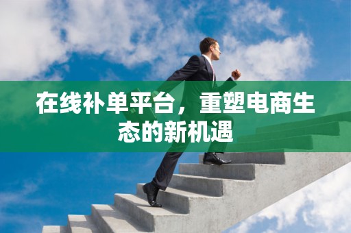 在线补单平台，重塑电商生态的新机遇