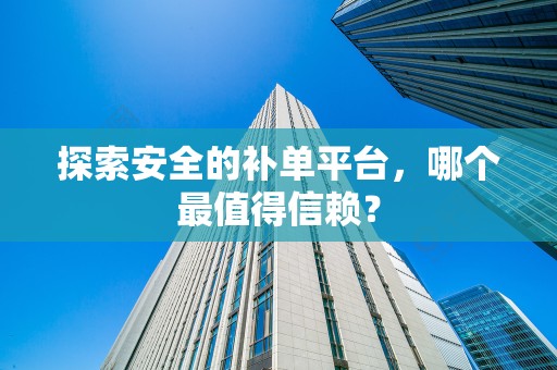 探索安全的补单平台，哪个最值得信赖？