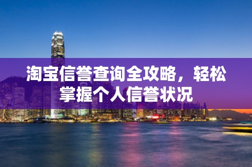 淘宝信誉查询全攻略，轻松掌握个人信誉状况