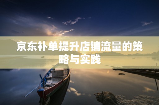 京东补单提升店铺流量的策略与实践