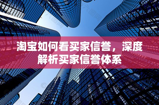 淘宝如何看买家信誉，深度解析买家信誉体系