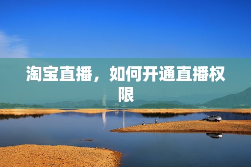 淘宝直播，如何开通直播权限