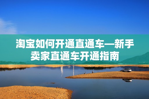 淘宝如何开通直通车—新手卖家直通车开通指南