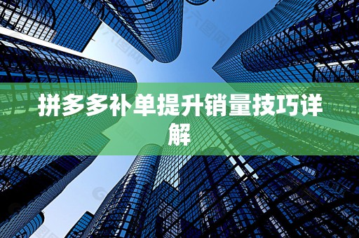 拼多多补单提升销量技巧详解