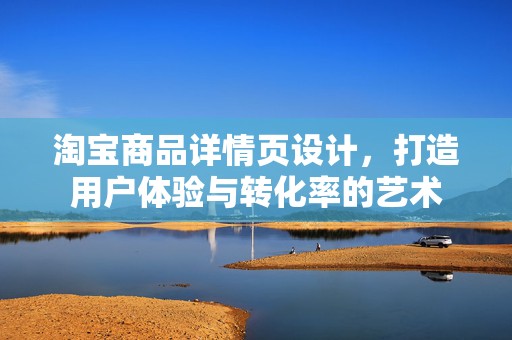 淘宝商品详情页设计，打造用户体验与转化率的艺术